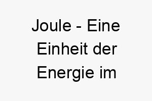 joule eine einheit der energie im internationalen einheitensystem ein energischer name fuer einen lebhaften hund 20854