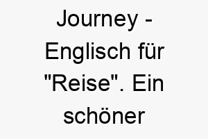 journey englisch fuer reise ein schoener name fuer einen hund der sie auf ihren lebensreisen begleitet 20825