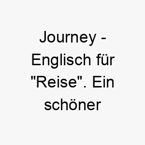 journey englisch fuer reise ein schoener name fuer einen hund der sie auf ihren lebensreisen begleitet 20825