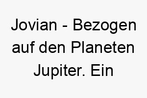 jovian bezogen auf den planeten jupiter ein majestaetischer name fuer einen grossen hund 20853