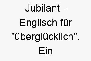 jubilant englisch fuer uebergluecklich ein passender name fuer einen froehlichen immer gluecklichen hund 20860