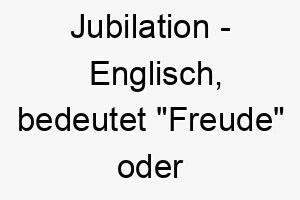 jubilation englisch bedeutet freude oder feier bedeutung als hundename ideal fuer einen froehlichen feierlichen hund 15246