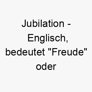 jubilation englisch bedeutet freude oder feier bedeutung als hundename ideal fuer einen froehlichen feierlichen hund 15246