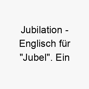 jubilation englisch fuer jubel ein froehlicher name fuer einen hund der immer gluecklich ist und freude verbreitet 20826