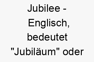 jubilee englisch bedeutet jubilaeum oder feier bedeutung als hundename fuer einen froehlichen feierlichen hund 15239