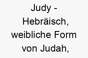 judy hebraeisch weibliche form von judah bedeutet gelobt bedeutung als hundename geeignet fuer einen geliebten oder gelobten hund 15208