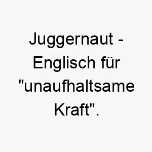juggernaut englisch fuer unaufhaltsame kraft ein maechtiger name fuer einen grossen und starken hund 20828