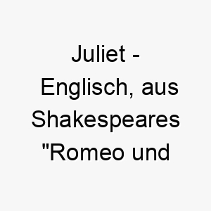 juliet englisch aus shakespeares romeo und julia bedeutung als hundename geeignet fuer einen liebevollen oder treuen hund 15177