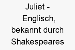 juliet englisch bekannt durch shakespeares romeo und julia bedeutung als hundename passt zu einem liebevollen sanften hund 15230