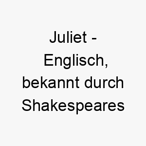 juliet englisch bekannt durch shakespeares romeo und julia bedeutung als hundename passt zu einem liebevollen sanften hund 15230