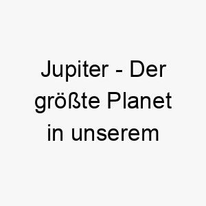 jupiter der groesste planet in unserem sonnensystem ein grossartiger name fuer einen grossen starken hund 20879