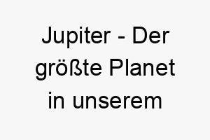 jupiter der groesste planet in unserem sonnensystem ein majestaetischer name fuer einen grossen hund 20848