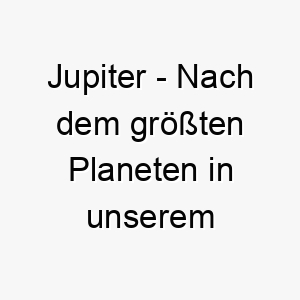 jupiter nach dem groessten planeten in unserem sonnensystem benannt ein grossartiger name fuer einen grossen starken hund 20868
