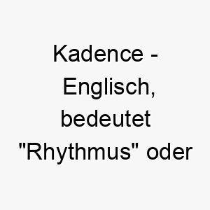 kadence englisch bedeutet rhythmus oder fluss bedeutung als hundename fuer einen hund mit einer ruhigen fliessenden art 15633