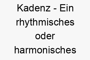 kadenz ein rhythmisches oder harmonisches muster in musik und poesie ein melodischer name fuer einen hund der musik oder rhythmus liebt 21193