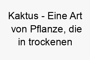 kaktus eine art von pflanze die in trockenen klimazonen waechst ein stacheliger name fuer einen hund mit einer starken persoenlichkeit 21227