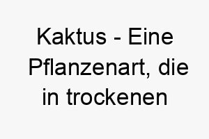 kaktus eine pflanzenart die in trockenen klimazonen waechst ein starker und widerstandsfaehiger name fuer einen hund 21323