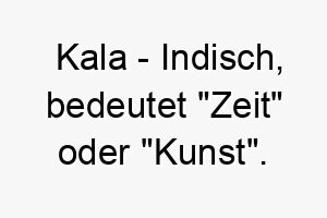 kala indisch bedeutet zeit oder kunst bedeutung als hundename fuer einen kreativen oder zeitlosen hund 15636