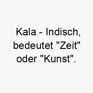 kala indisch bedeutet zeit oder kunst bedeutung als hundename fuer einen kreativen oder zeitlosen hund 15636