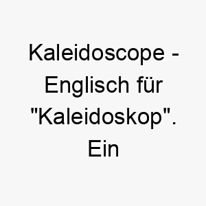 kaleidoscope englisch fuer kaleidoskop ein farbenfroher und kreativer name fuer einen hund mit vielen verschiedenen faehigkeiten oder eigenschaften 21146