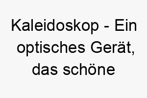 kaleidoskop ein optisches geraet das schoene muster erzeugt wenn es gedreht wird ein farbenfroher und lustiger name fuer einen lebhaften hund 21240