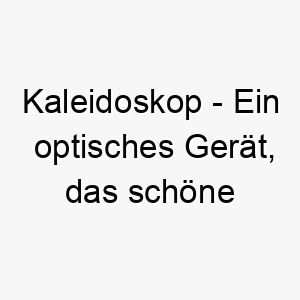 kaleidoskop ein optisches geraet das schoene muster erzeugt wenn es gedreht wird ein farbenfroher und lustiger name fuer einen lebhaften hund 21240