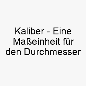 kaliber eine masseinheit fuer den durchmesser eines geschosses oder den innendurchmesser eines gewehrlaufs ein starkes und maechtiges name fuer einen starken hund 21209