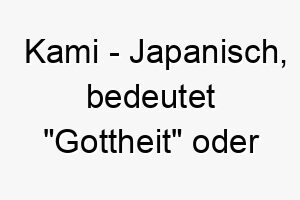 kami japanisch bedeutet gottheit oder spirituelle kraft bedeutung als hundename fuer einen hund mit einem starken spirituellen wesen 15628