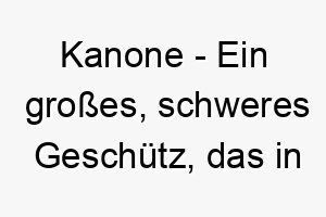 kanone ein grosses schweres geschuetz das in der vergangenheit in kriegen verwendet wurde ein starker und machtvoller name fuer einen grossen robusten hund 21260