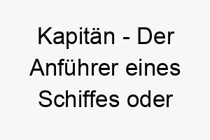 kapitaen der anfuehrer eines schiffes oder teams ein starker und fuehrender name fuer einen hund 21283