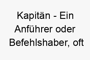 kapitaen ein anfuehrer oder befehlshaber oft auf einem schiff ein passender name fuer einen anfuehrerhund oder einen hund der wasser liebt 21179