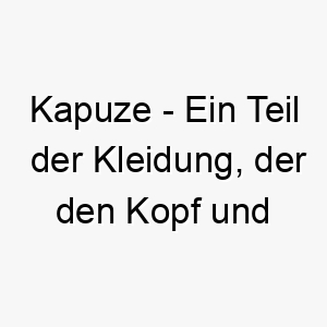 kapuze ein teil der kleidung der den kopf und oft den hals bedeckt ein suesser name fuer einen hund der gerne kuschelt oder sich in decken wickelt 21219