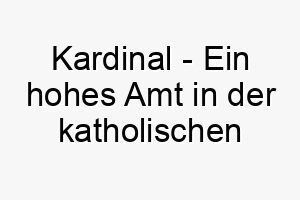 kardinal ein hohes amt in der katholischen kirche oder ein heller roter vogel ein passender name fuer einen roten hund oder einen sehr wichtigen hund 21201