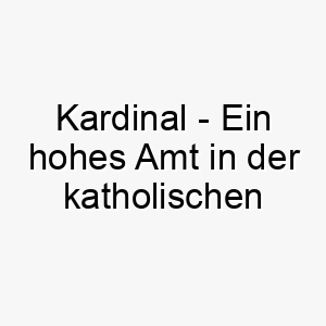 kardinal ein hohes amt in der katholischen kirche oder ein heller roter vogel ein passender name fuer einen roten hund oder einen sehr wichtigen hund 21201