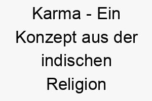 karma ein konzept aus der indischen religion und philosophie das besagt dass jede handlung folgen hat ein tiefgruendiger name fuer einen hund der in ein anderes leben hineingeboren wurde 21039