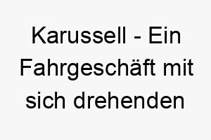 karussell ein fahrgeschaeft mit sich drehenden sitzen oder plattformen ein lustiger und froehlicher name fuer einen verspielten hund 21316