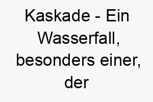 kaskade ein wasserfall besonders einer der ueber felsen stuerzt ein fliessender und kraftvoller name fuer einen hund 21272