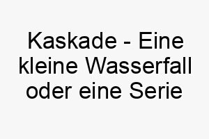 kaskade eine kleine wasserfall oder eine serie von wasserfaellen ein fliessender und eleganter name fuer einen hund 21246