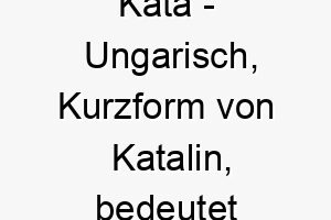 kata ungarisch kurzform von katalin bedeutet rein bedeutung als hundename fuer einen reinen unschuldigen hund 15632