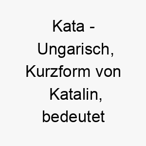 kata ungarisch kurzform von katalin bedeutet rein bedeutung als hundename fuer einen reinen unschuldigen hund 15632