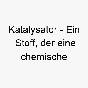 katalysator ein stoff der eine chemische reaktion beschleunigt ein wissenschaftlicher und schneller name fuer einen hund 21252