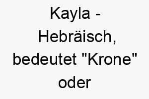 kayla hebraeisch bedeutet krone oder lorbeerkranz bedeutung als hundename fuer einen edlen stolzen hund 15649