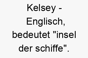 kelsey englisch bedeutet insel der schiffe bedeutung als hundename fuer einen abenteuerlustigen neugierigen hund 15653