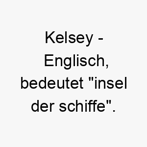 kelsey englisch bedeutet insel der schiffe bedeutung als hundename fuer einen abenteuerlustigen neugierigen hund 15653