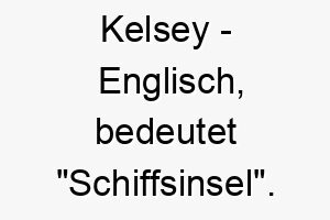 kelsey englisch bedeutet schiffsinsel bedeutung als hundename fuer einen hund der gerne schwimmt oder das wasser liebt 15616