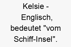 kelsie englisch bedeutet vom schiff insel bedeutung als hundename fuer einen hund der gerne schwimmt oder der das wasser liebt 15589