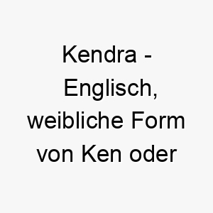 kendra englisch weibliche form von ken oder kenneth bedeutet wissen bedeutung als hundename fuer einen klugen lernfaehigen hund 15658