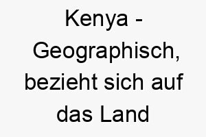 kenya geographisch bezieht sich auf das land kenia in afrika bedeutung als hundename fuer einen abenteuerlustigen wilden hund 15614