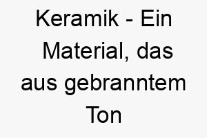 keramik ein material das aus gebranntem ton hergestellt wird ein solider und einfacher name fuer einen hund 21297