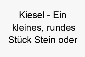 kiesel ein kleines rundes stueck stein oder kies ein suesser name fuer einen kleinen robusten hund 21281